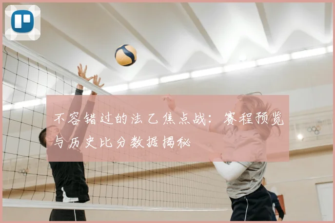 不容错过的法乙焦点战：赛程预览与历史比分数据揭秘