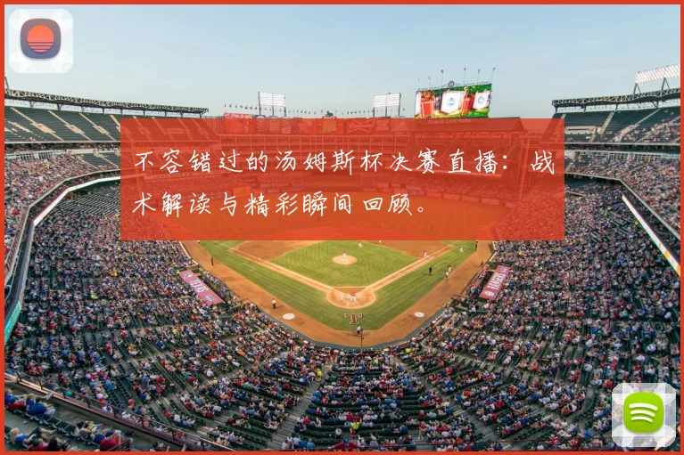 不容错过的汤姆斯杯决赛直播：战术解读与精彩瞬间回顾。