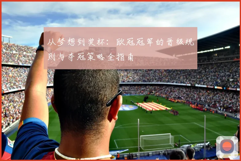 从梦想到奖杯：欧冠冠军的晋级规则与夺冠策略全指南