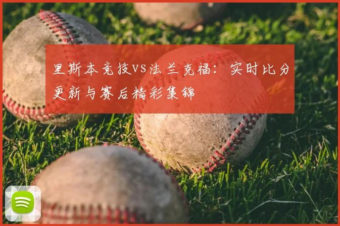 里斯本竞技vs法兰克福：实时比分更新与赛后精彩集锦