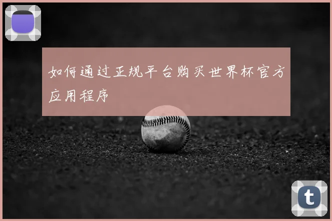 如何通过正规平台购买世界杯官方应用程序