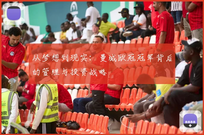 从梦想到现实：曼城欧冠冠军背后的管理与投资战略