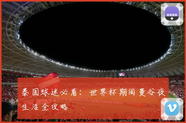 泰国球迷必看：世界杯期间曼谷夜生活全攻略