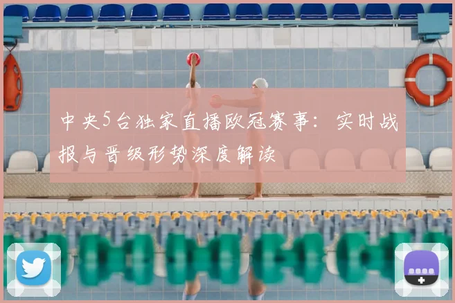 中央5台独家直播欧冠赛事：实时战报与晋级形势深度解读