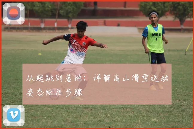 从起跳到落地：详解高山滑雪运动姿态绘画步骤