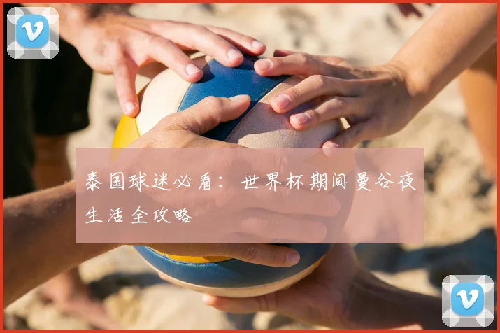 泰国球迷必看：世界杯期间曼谷夜生活全攻略