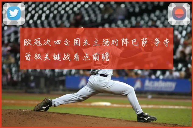 欧冠次回合国米主场对阵巴萨 争夺晋级关键战看点前瞻