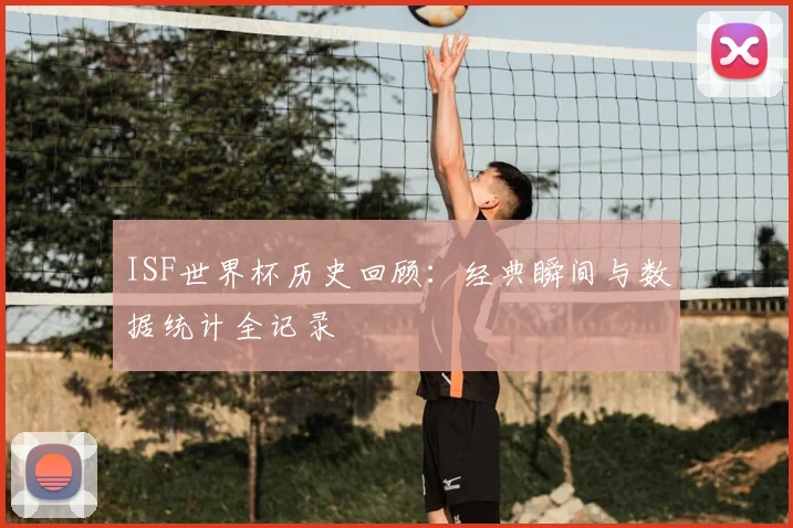 ISF世界杯历史回顾：经典瞬间与数据统计全记录