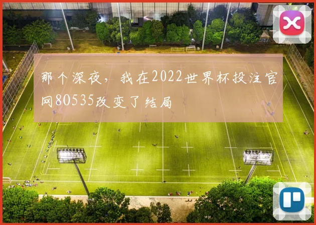 那个深夜，我在2022世界杯投注官网8O535改变了结局